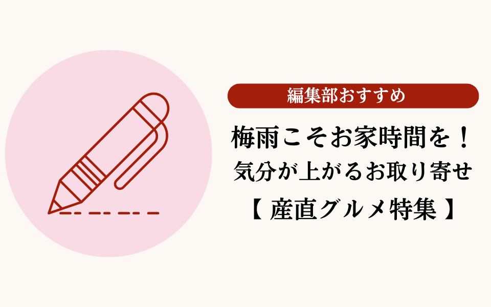 梅雨こそお家時間を楽しもう！気分が上がる編集部おすすめ産直グルメ特集